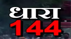 लागू हुई धारा 144- नहीं कर पाएंगे धरना प्रदर्शन- इतने दिनों तक पाबंदी